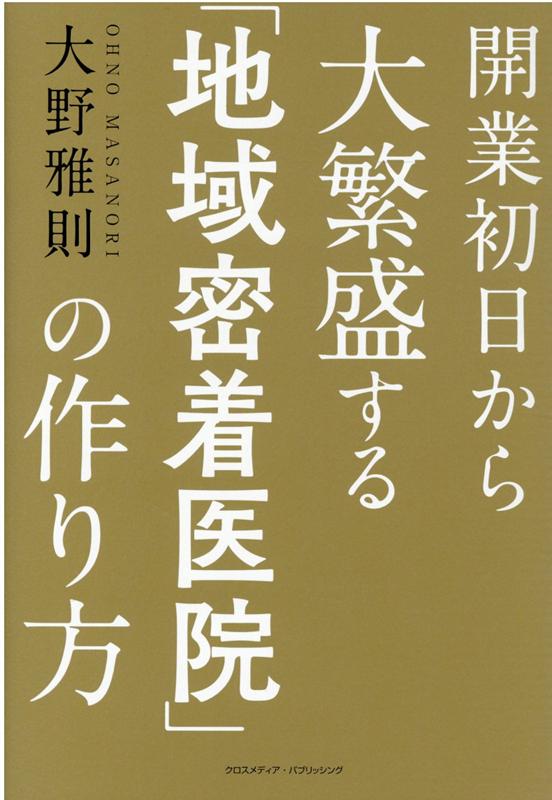 【中古】開業初日から大繁盛する「地域密着医院」の作り方 /クロスメディア・パブリッシング/大野雅則（単行本（ソフトカバー））