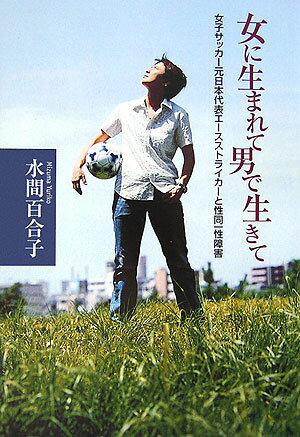 【中古】女に生まれて男で生きて 女子サッカ-元日本代表エ-スストライカ-と性同一性 /河出書房新社/水間百合子（単行本（ソフトカバー））