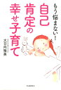 【中古】もう悩まない!自己肯定の幸せ子育て /河出書房新社/大日向雅美(単行本)