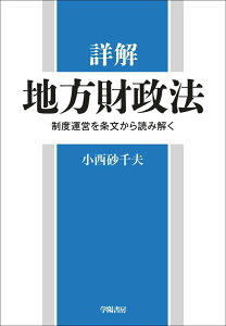 【中古】詳解地方財政法 制度運営を条文から読み解く /学陽書房/小西砂千夫(単行本)