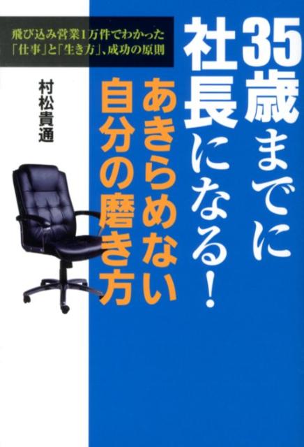 【中古】35歳までに社長になる！あきらめない自分の磨き方 飛び込み営業1万件でわかった「仕事」と「生き方」、/ごま書房新社/村松貴通（単行本）