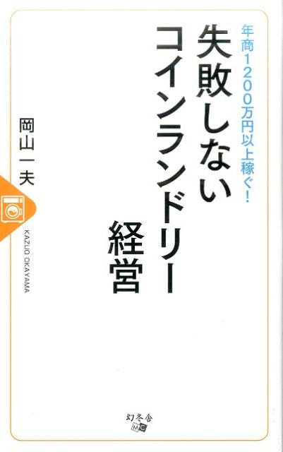 【中古】年商1200万円以上稼ぐ！失敗しないコインランドリー経営 /幻冬舎メディアコンサルティング/岡山一夫（新書）