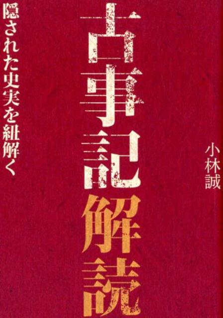 【中古】古事記解読 隠された史実を紐解く/幻冬舎メディアコンサルティング/小林誠（文庫）