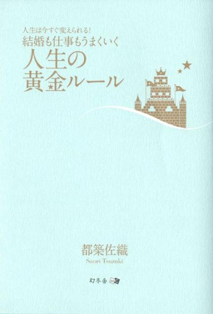 【中古】結婚も仕事もうまくいく人生の黄金ル-ル 人生は今すぐ変えられる！/幻冬舎メディアコンサルティング/都築佐織（単行本（ソフトカバー））