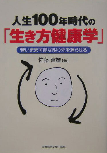 Public Health, Preventive Medicine - 【中古】人生100年時代の「生き方健康学」 若いまま可能な限り死を遅らせる/産業能率大学出版部/佐藤富雄（単行本）