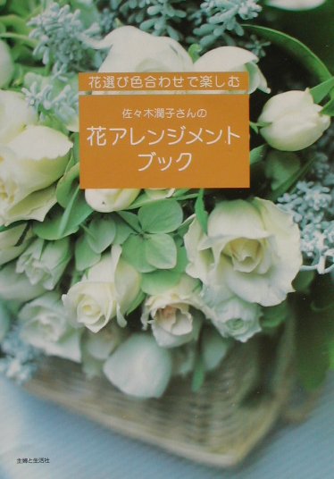 【中古】佐々木潤子さんの花アレンジメントブック 花選び色合わせで楽しむ/主婦と生活社/佐々木潤子（..