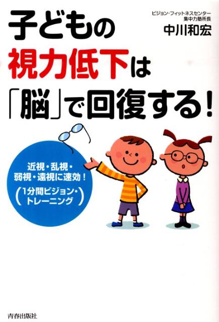 【中古】子どもの視力低下は「脳」で回復する！ 近視・乱視・弱視・遠視に速効！「1分間ビジョン・ト /青春出版社/中川和宏（単行本（ソフトカバー））