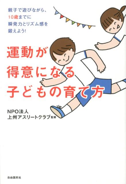 【中古】運動が得意になる子どもの育て方 親子で遊びながら、10歳までに瞬発力とリズム感を鍛 /自由国民社/上州アスリ-トクラブ（単行本（ソフトカバー））