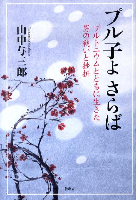【中古】プル子よさらば プルトニウムとともに生きた男の戦いと挫折 /牧歌舎/山中与三郎（単行本）