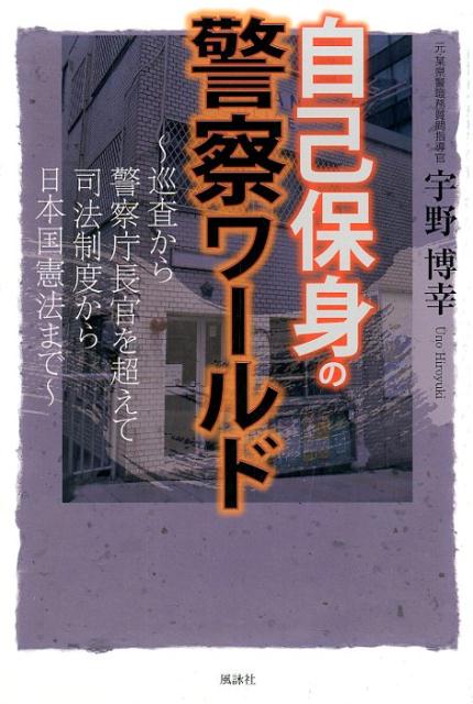【中古】自己保身の警察ワールド 巡査から警察庁長官を超えて司法制度から日本国憲法ま /風詠社/宇野博幸（単行本）