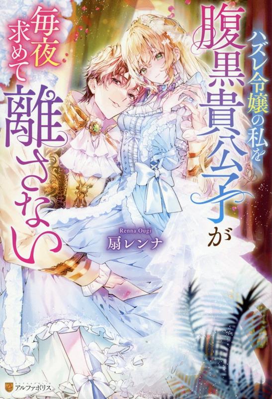 【中古】ハズレ令嬢の私を腹黒貴公子が毎夜求めて離さない/アルファポリス/扇レンナ（単行本）