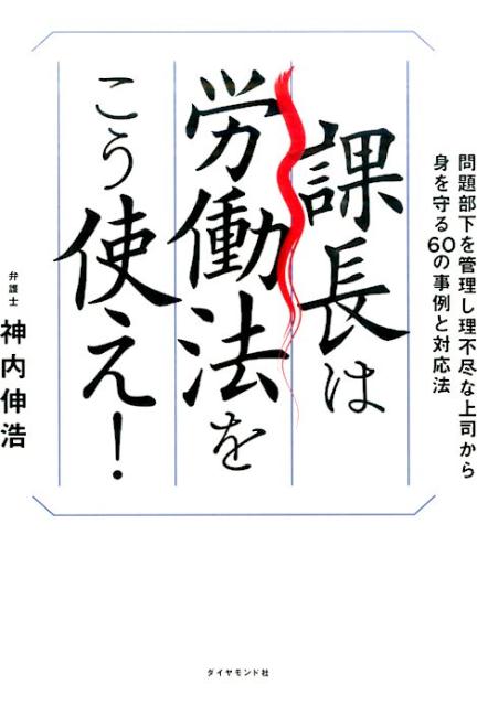 【中古】課長は労働法をこう使え！ 問題部下を管理し理不尽な上司から身を守る60の事例 /ダイヤモンド社/神内伸浩（単行本（ソフトカバー））