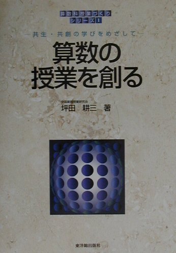 【中古】算数の授業を創る 共生・共創の学びをめざして/東洋館出版社/坪田耕三（単行本）