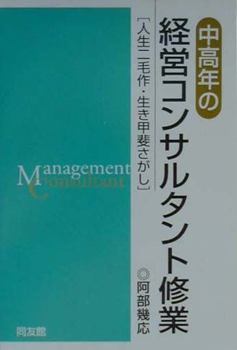 【中古】中高年の経営コンサルタント修業 人生二毛作・生き甲斐さがし /同友館/阿部幾応（単行本）