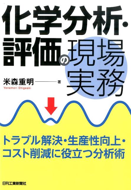 【中古】化学分析・評価の現場実務 トラブル解決・生産性向上・コスト削減に役立つ分析術/日刊工業新聞社/米森重明（単行本）