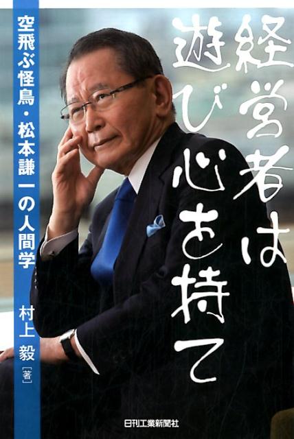 【中古】経営者は遊び心を持て 空飛ぶ怪鳥・松本謙一の人間学 /日刊工業新聞社/村上毅(単行本)