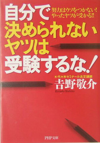 【中古】自分で決められないヤツは受験するな！ 努力はウソをつかない！やったヤツが受かる！！ /PHP研究所/吉野敬介（文庫）