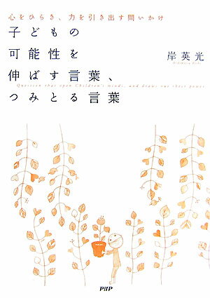【中古】子どもの可能性を伸ばす言葉、つみとる言葉 心をひらき、力を引き出す問いかけ /PHP研究所/岸英光（単行本（ソフトカバー））