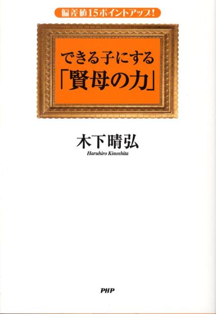 【中古】できる子にする「賢母の力」 偏差値15ポイントアップ！ /PHP研究所/木下晴弘（単行本（ソフトカバー））