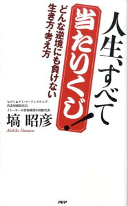 【中古】人生、すべて当たりくじ! どんな逆境にも負けない生き方・考え方 /PHP研究所/塙昭彦(新書)