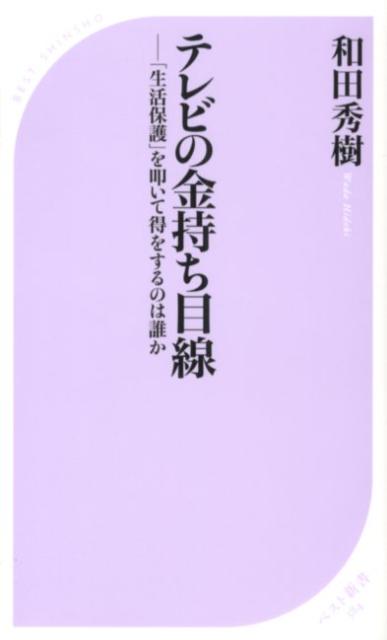 テレビの金持ち目線　ー「生活保護」を叩いて得をするのは誰か ／和田秀樹 （ベストセラーズ）