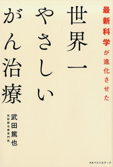 最新科学が進化させた　世界一やさしいがん治療 ／武田篤也 （ベストセラーズ）