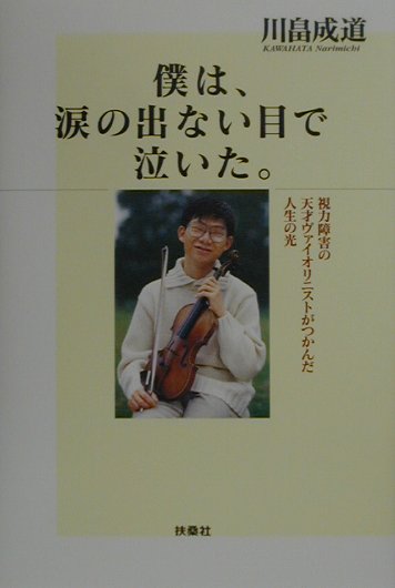 【中古】僕は、涙の出ない目で泣いた。 視力障害の天才ヴァイオリニストがつかんだ人生の光 /扶桑社/川畠成道（単行本）