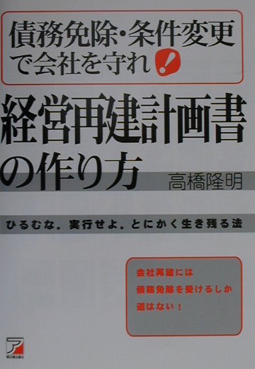 【中古】債務免除・条件変更で会社を守れ！経営再建計画書の作り方 ひるむな。実行せよ。とにかく生き残る法 /明日香出版社/高橋隆明（単行本）