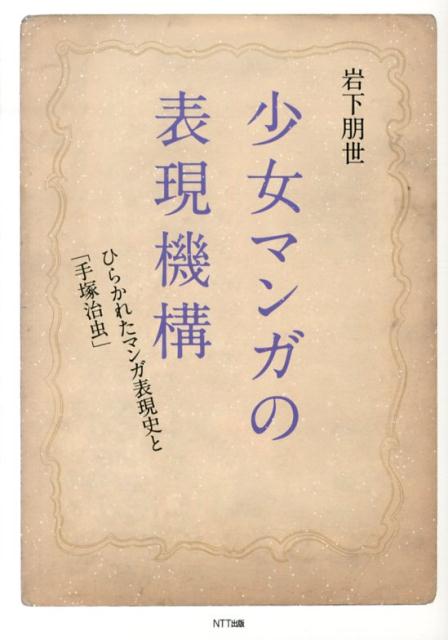 【中古】少女マンガの表現機構 ひらかれたマンガ表現史と「手塚治虫」 /NTT出版/岩下朋世（単行本（ソフトカバー））