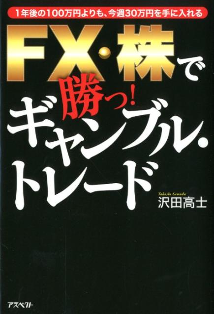 【中古】FX・株で勝つ！ギャンブル・トレ-ド 1年後の100万円よりも、今週30万円を手に入れる /アスペクト/沢田高士（単行本（ソフトカバー））