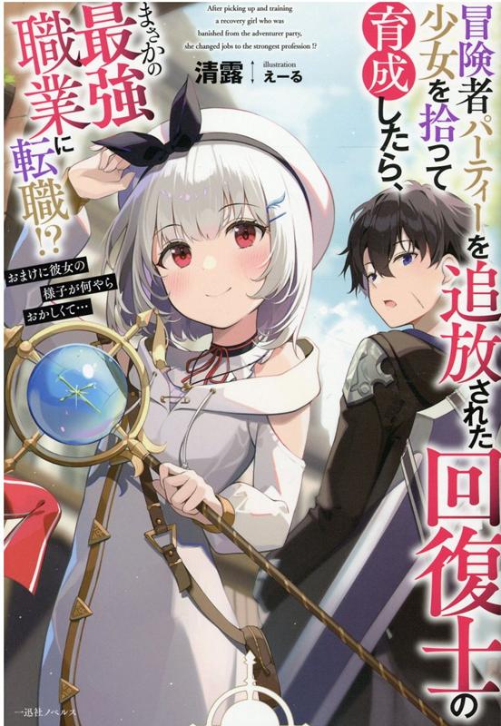 【中古】冒険者パーティーを追放された回復士の少女を拾って育成したら、まさかの最強職業に転 おまけに彼女の様子が何やらおかしくて・・・ /一迅社/清露（単行本（ソフトカバー））