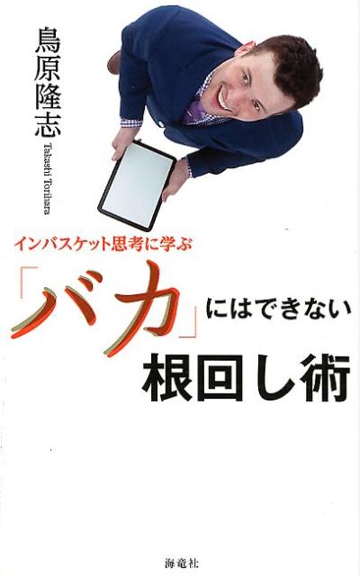【中古】インバスケット思考に学ぶ「バカ」にはできない根回し術 /海竜社/鳥原隆志（単行本（ソフトカバー））
