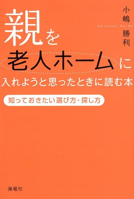 【中古】親を老人ホームに入れようと思ったときに読む本 知っておきたい選び方・探し方 /海竜社/小嶋勝利（単行本（ソフトカバー））