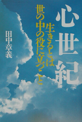 【中古】心世紀 生きるとは世の中の役に立つこと /サンマ-ク出版/田中章義（1970-）（単行本）