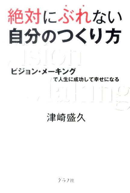【中古】絶対にぶれない自分のつくり方 ビジョン・メ-キングで人生に成功して幸せになる /グラフ社/津崎盛久（単行本）
