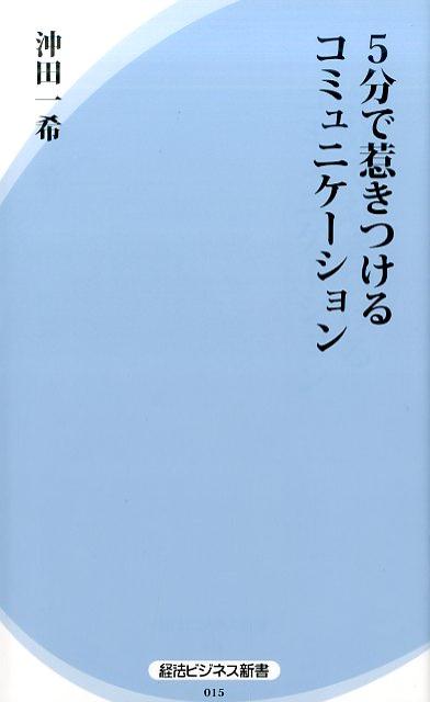 【中古】5分で惹きつけるコミュニケ-ション/経済法令研究会/沖田一希（新書）