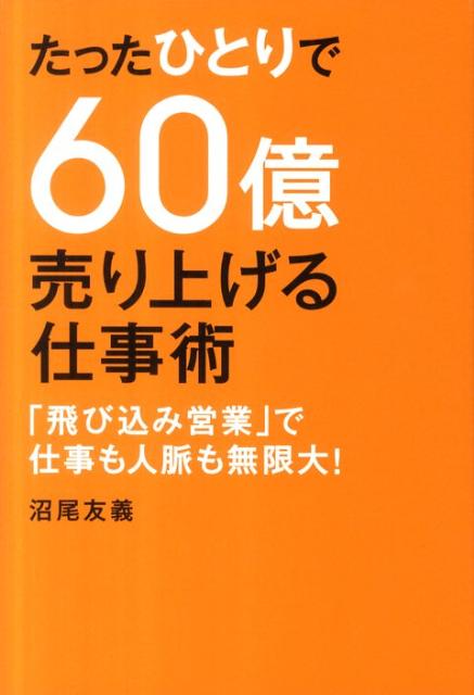 Other - 【中古】たったひとりで60億売り上げる仕事術 「飛び込み営業」で仕事も人脈も無限大！ /幻冬舎ルネッサンス/沼尾友義（単行本）