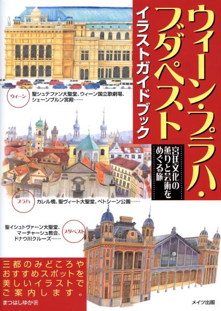 ウィ-ン・プラハ・ブダペストイラストガイドブック 宮廷文化の薫りと芸術をめぐる旅 /メイツ出版/まつはしゆか（単行本）