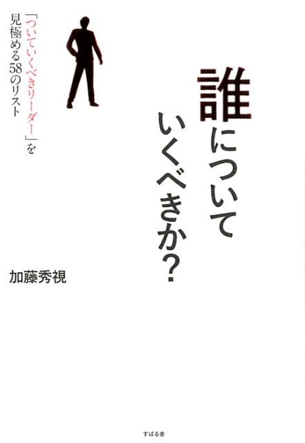 【中古】誰についていくべきか？ 「ついていくべきリーダー」を見極める58のリスト /すばる舎/加藤秀視（単行本）