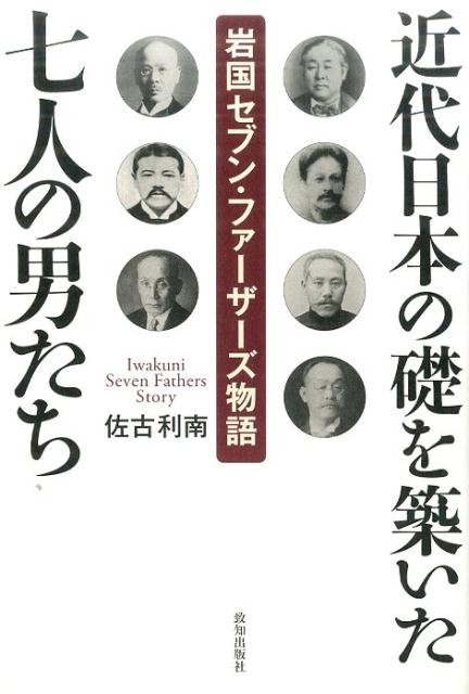 【中古】近代日本の礎を築いた七人の男たち 岩国セブン・ファ-ザ-ズ物語 /致知出版社/佐古利南（単行本）