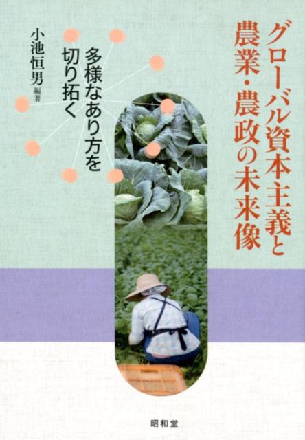 【中古】グローバル資本主義と農業・農政の未来像 多様なあり方を切り拓く/昭和堂（京都）/小池恒男（単行本）