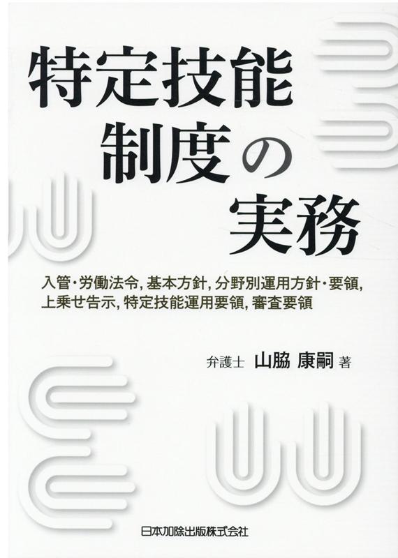 【中古】特定技能制度の実務 入管・労働法令，基本方針，分野別運用方針・要領，上/日本加除出版/山脇康嗣（単行本）