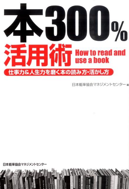 Self-Development - 【中古】本300％活用術 仕事力＆人生力を磨く本の読み方・活かし方 /日本能率協会マネジメントセンタ-/日本能率協会マネジメントセンタ-（単行本）