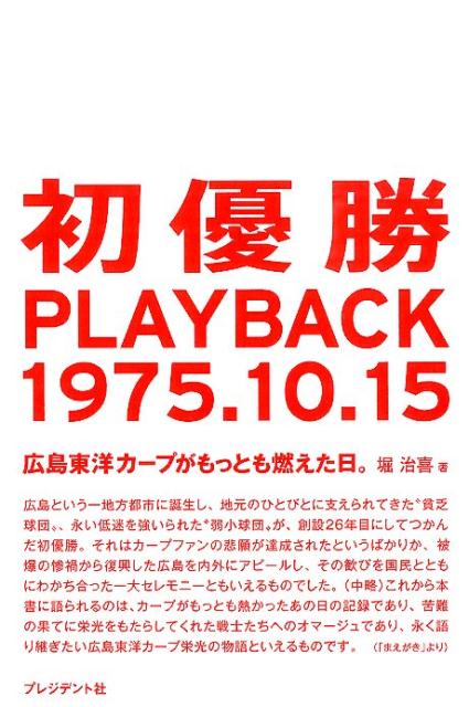 初優勝PLAYBACK1975．10．15 広島東洋カ-プがもっとも燃えた日。 /プレジデント社/堀治喜（単行本）