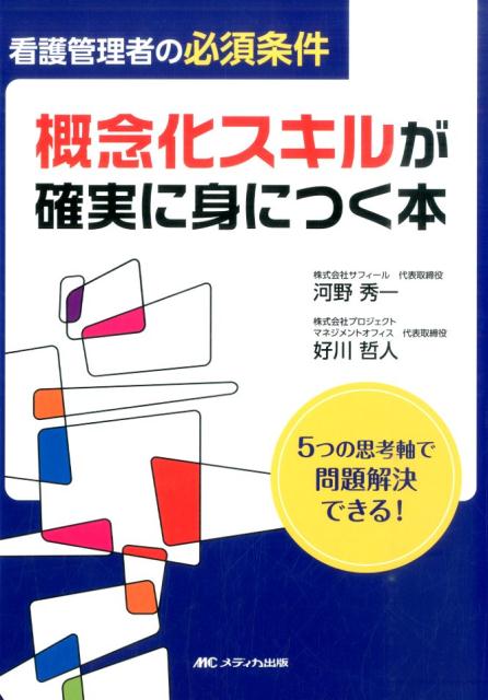 【中古】看護管理者の必須条件概念化スキルが確実に身につく本 5つの思考軸で問題解決できる！ /メディカ出版/河野秀一（単行本）