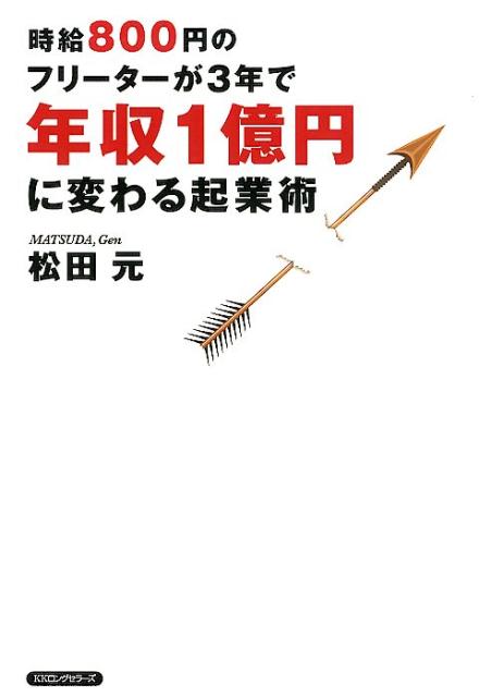【中古】時給800円のフリーターが3年で年収1億円に変わる起業術 /ロングセラ-ズ/松田元（単行本（ソフトカバー））
