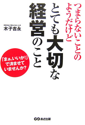 Employment Business and Economy - 【中古】つまらないことのようだけどとても大切な経営のこと 「まぁ、いいか！」で済ませていませんか？ /あさ出版/木子吉永（単行本（ソフトカバー））