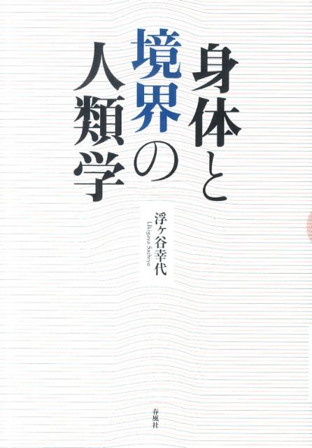 【中古】身体と境界の人類学 /春風社/浮ケ谷幸代（単行本）