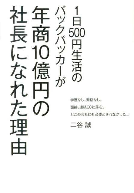 【中古】1日500円生活のバックパッカ-が年商10億円の社長になれた理由 学歴なし。資格なし。面接、連続60社落ち。どこの会 /エベイユ/二谷誠（単行本）
