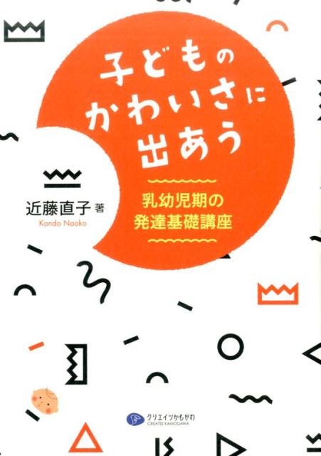 【中古】子どものかわいさに出あう 乳幼児期の発達基礎講座 /クリエイツかもがわ/近藤直子（心理学）（単行本（ソフトカバー））